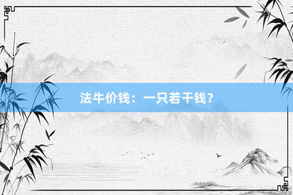 法牛价钱:一只若干钱?